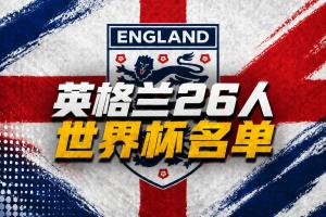 英格兰世界杯26人名单:凯恩、赖斯领衔!福登+帕尔默+阿诺德落选