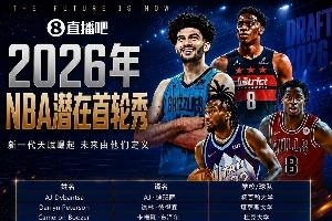 超级大年?NBA选秀大会明日拉开序幕!潜在首轮秀中文译名一览